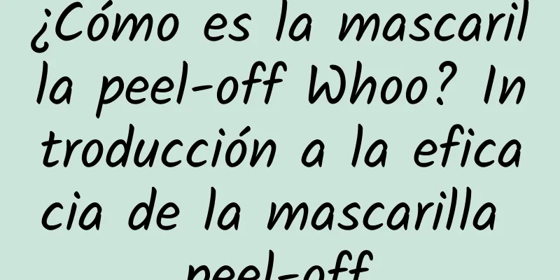 ¿Cómo es la mascarilla peel-off Whoo? Introducción a la eficacia de la mascarilla peel-off