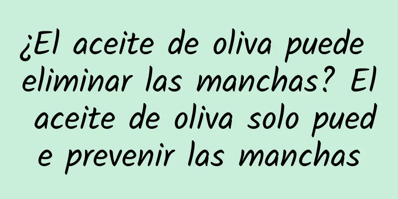 ¿El aceite de oliva puede eliminar las manchas? El aceite de oliva solo puede prevenir las manchas