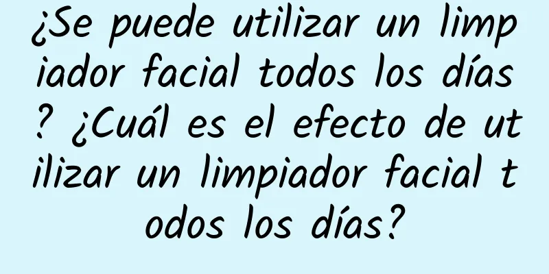 ¿Se puede utilizar un limpiador facial todos los días? ¿Cuál es el efecto de utilizar un limpiador facial todos los días?