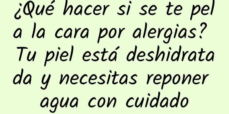¿Qué hacer si se te pela la cara por alergias? Tu piel está deshidratada y necesitas reponer agua con cuidado