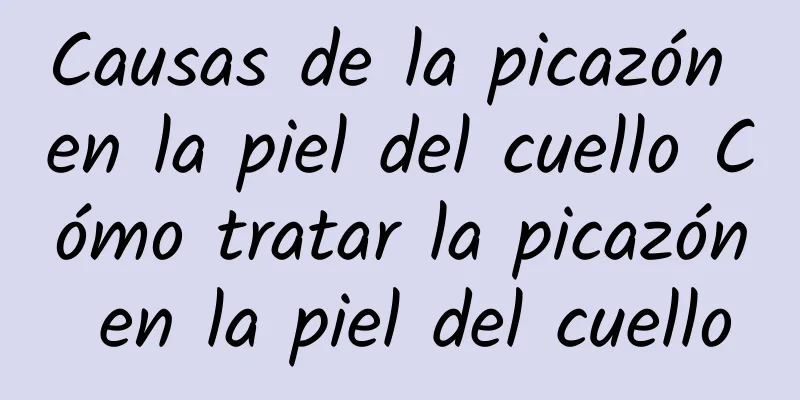 Causas de la picazón en la piel del cuello Cómo tratar la picazón en la piel del cuello