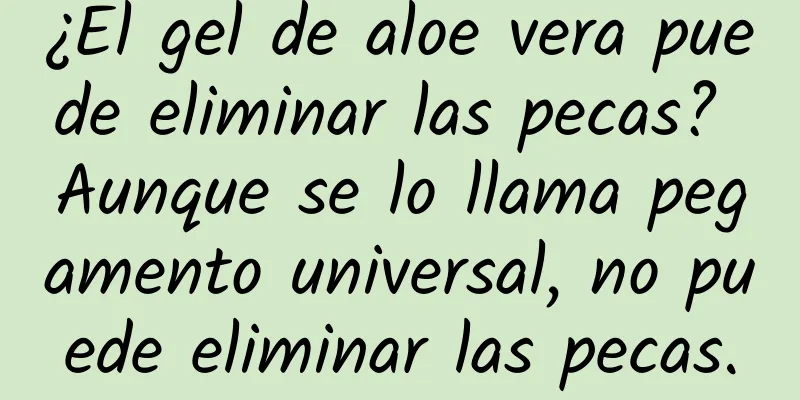 ¿El gel de aloe vera puede eliminar las pecas? Aunque se lo llama pegamento universal, no puede eliminar las pecas.