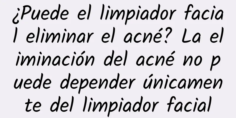 ¿Puede el limpiador facial eliminar el acné? La eliminación del acné no puede depender únicamente del limpiador facial