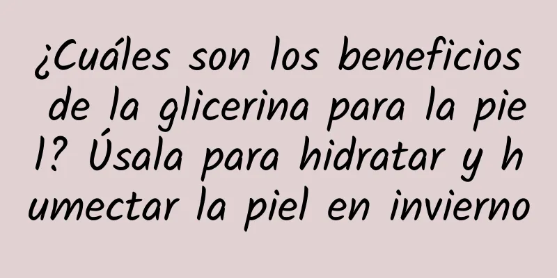 ¿Cuáles son los beneficios de la glicerina para la piel? Úsala para hidratar y humectar la piel en invierno