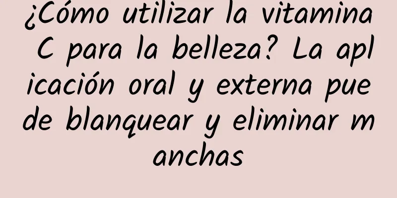 ¿Cómo utilizar la vitamina C para la belleza? La aplicación oral y externa puede blanquear y eliminar manchas