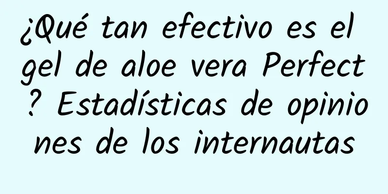 ¿Qué tan efectivo es el gel de aloe vera Perfect? ​​Estadísticas de opiniones de los internautas