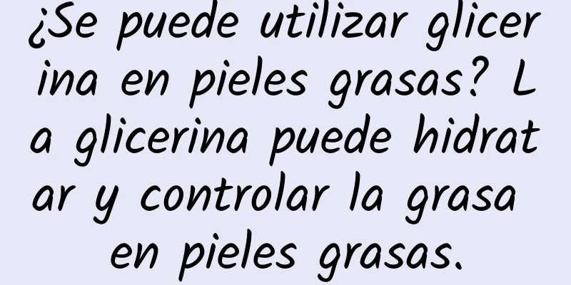 ¿Se puede utilizar glicerina en pieles grasas? La glicerina puede hidratar y controlar la grasa en pieles grasas.