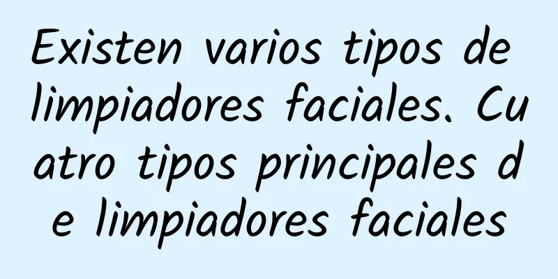 Existen varios tipos de limpiadores faciales. Cuatro tipos principales de limpiadores faciales