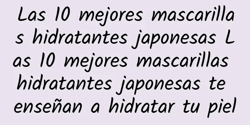 Las 10 mejores mascarillas hidratantes japonesas Las 10 mejores mascarillas hidratantes japonesas te enseñan a hidratar tu piel