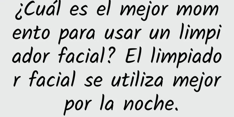 ¿Cuál es el mejor momento para usar un limpiador facial? El limpiador facial se utiliza mejor por la noche.