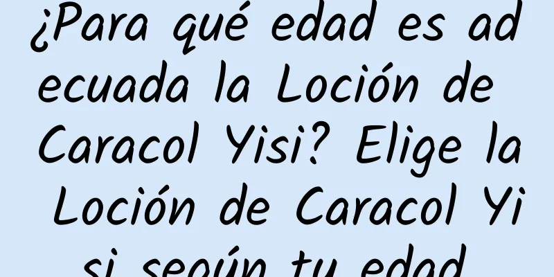 ¿Para qué edad es adecuada la Loción de Caracol Yisi? Elige la Loción de Caracol Yisi según tu edad.