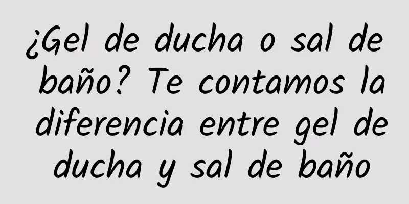 ¿Gel de ducha o sal de baño? Te contamos la diferencia entre gel de ducha y sal de baño