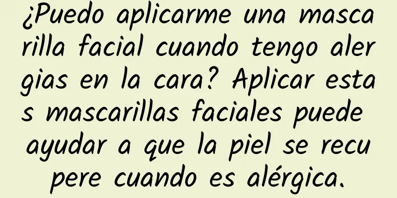 ¿Puedo aplicarme una mascarilla facial cuando tengo alergias en la cara? Aplicar estas mascarillas faciales puede ayudar a que la piel se recupere cuando es alérgica.