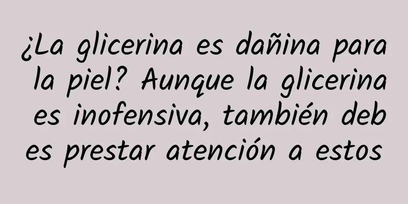 ¿La glicerina es dañina para la piel? Aunque la glicerina es inofensiva, también debes prestar atención a estos