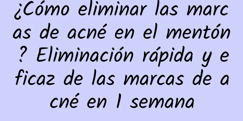 ¿Cómo eliminar las marcas de acné en el mentón? Eliminación rápida y eficaz de las marcas de acné en 1 semana