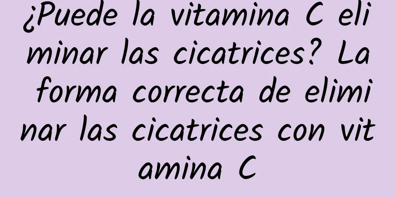 ¿Puede la vitamina C eliminar las cicatrices? La forma correcta de eliminar las cicatrices con vitamina C