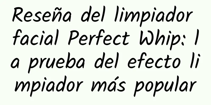 Reseña del limpiador facial Perfect Whip: la prueba del efecto limpiador más popular