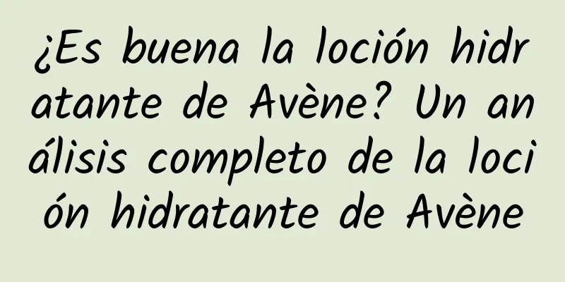 ¿Es buena la loción hidratante de Avène? Un análisis completo de la loción hidratante de Avène