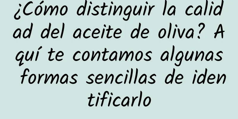 ¿Cómo distinguir la calidad del aceite de oliva? Aquí te contamos algunas formas sencillas de identificarlo