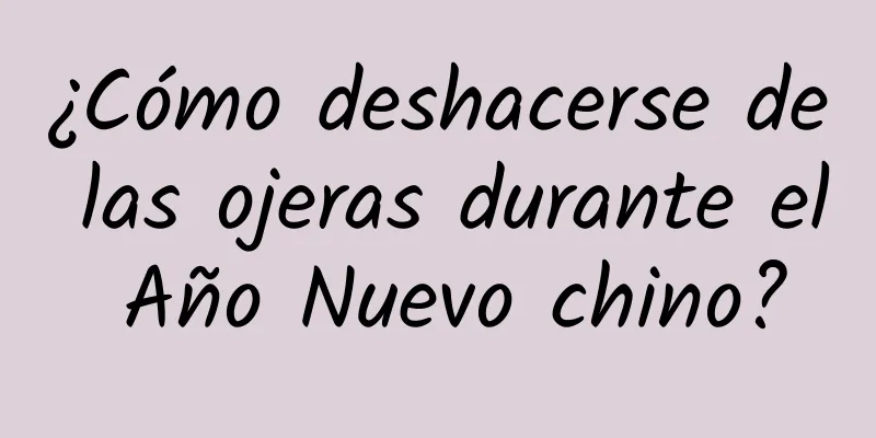 ¿Cómo deshacerse de las ojeras durante el Año Nuevo chino?