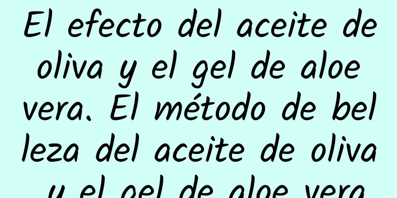 El efecto del aceite de oliva y el gel de aloe vera. El método de belleza del aceite de oliva y el gel de aloe vera