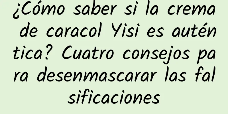 ¿Cómo saber si la crema de caracol Yisi es auténtica? Cuatro consejos para desenmascarar las falsificaciones