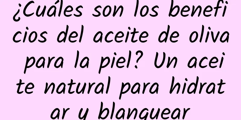 ¿Cuáles son los beneficios del aceite de oliva para la piel? Un aceite natural para hidratar y blanquear